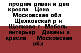 продам диван и два кресла › Цена ­ 7 000 - Московская обл., Щелковский р-н, Щелково г. Мебель, интерьер » Диваны и кресла   . Московская обл.